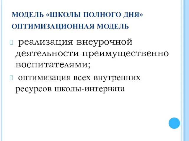 МОДЕЛЬ «ШКОЛЫ ПОЛНОГО ДНЯ» ОПТИМИЗАЦИОННАЯ МОДЕЛЬ реализация внеурочной деятельности преимущественно воспитателями; оптимизация всех внутренних ресурсов школы-интерната