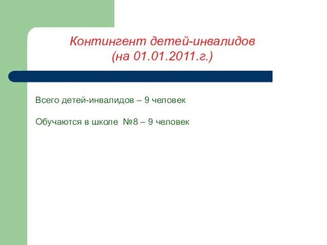 Контингент детей-инвалидов (на 01.01.2011.г.) Всего детей-инвалидов – 9 человек Обучаются в школе №8 – 9 человек