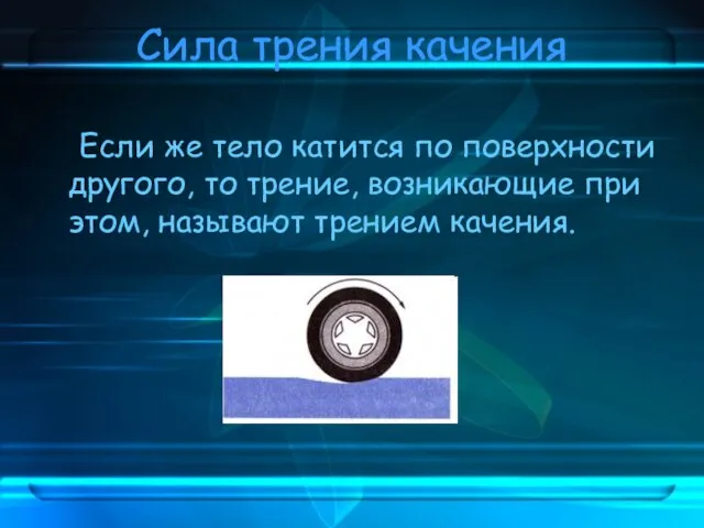 Сила трения качения Если же тело катится по поверхности другого, то трение,