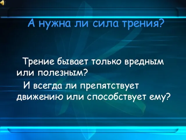 А нужна ли сила трения? Трение бывает только вредным или полезным? И