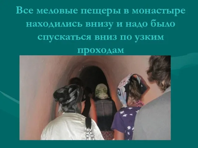 Все меловые пещеры в монастыре находились внизу и надо было спускаться вниз по узким проходам