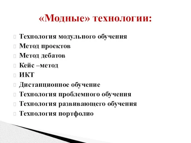 «Модные» технологии: Технология модульного обучения Метод проектов Метод дебатов Кейс –метод ИКТ