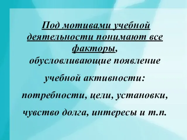 Под мотивами учебной деятельности понимают все факторы, обусловливающие появление учебной активности: потребности,