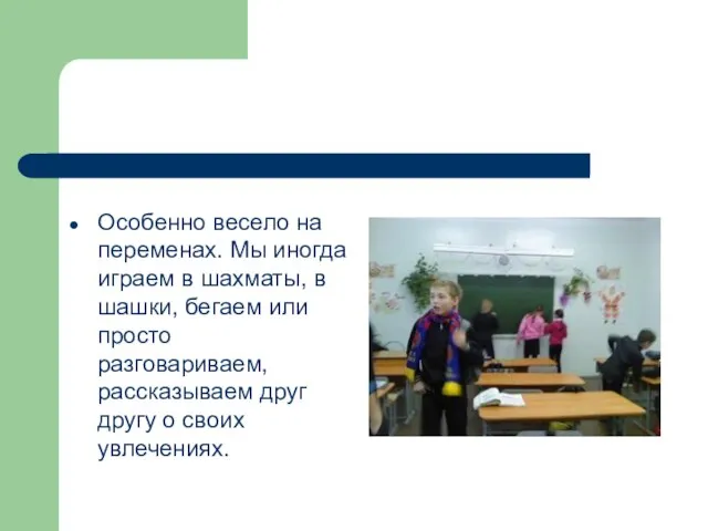 Особенно весело на переменах. Мы иногда играем в шахматы, в шашки, бегаем