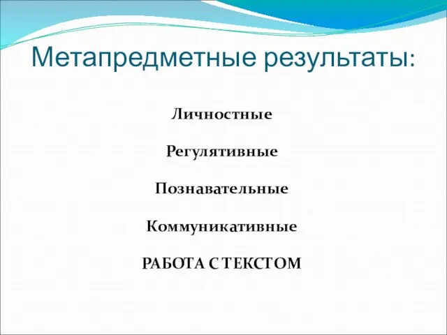 Метапредметные результаты: Личностные Регулятивные Познавательные Коммуникативные РАБОТА С ТЕКСТОМ