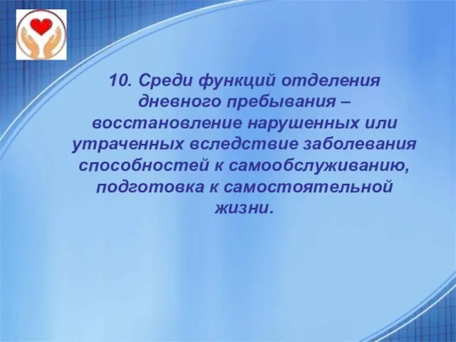 10. Среди функций отделения дневного пребывания – восстановление нарушенных или утраченных вследствие