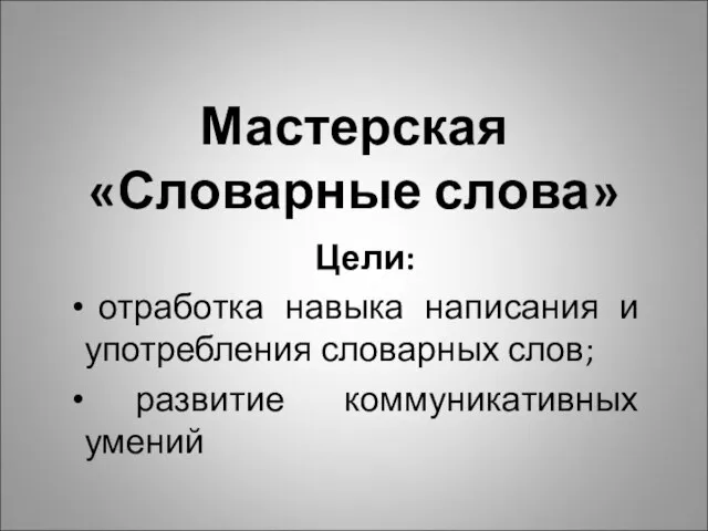 Мастерская «Словарные слова» Цели: отработка навыка написания и употребления словарных слов; развитие коммуникативных умений