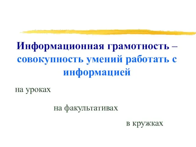 Информационная грамотность – совокупность умений работать с информацией на уроках на факультативах в кружках