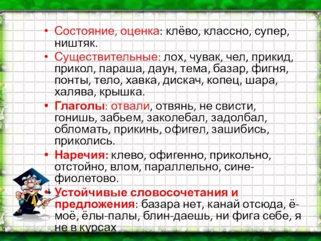 Состояние, оценка: клёво, классно, супер, ништяк. Существительные: лох, чувак, чел, прикид, прикол,