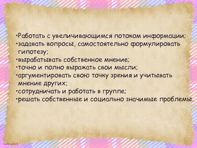 Работать с увеличивающимся потоком информации; задавать вопросы, самостоятельно формулировать гипотезу; вырабатывать собственное