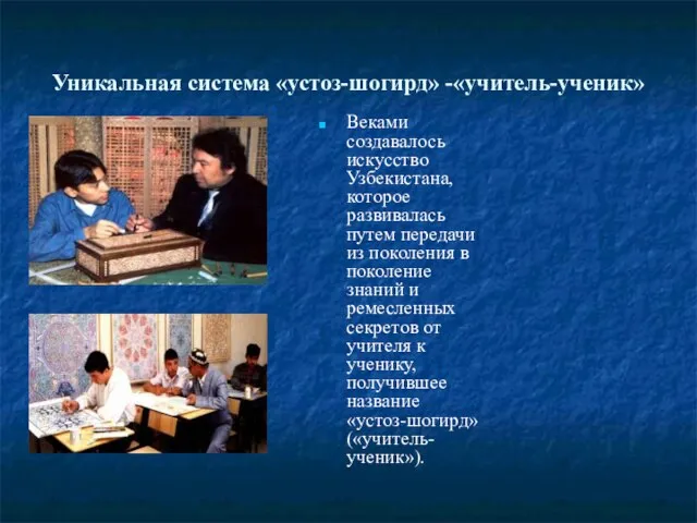 Уникальная система «устоз-шогирд» -«учитель-ученик» Веками создавалось искусство Узбекистана, которое развивалась путем передачи