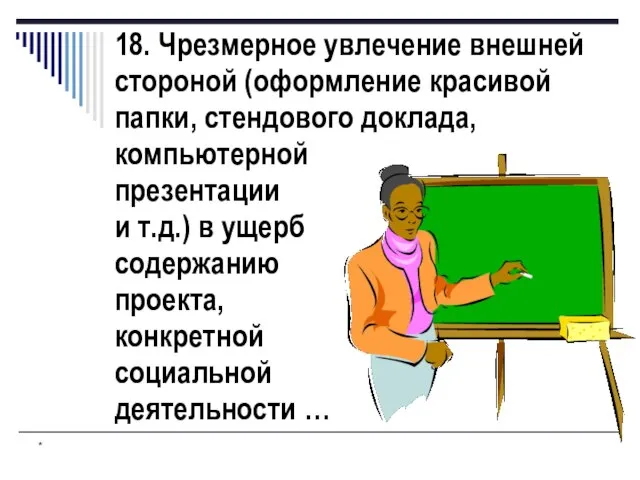 * 18. Чрезмерное увлечение внешней стороной (оформление красивой папки, стендового доклада, компьютерной