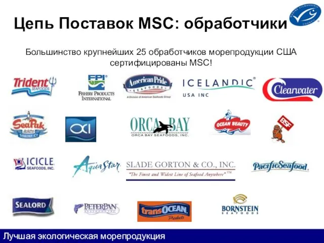 Цепь Поставок MSC: обработчики Большинство крупнейших 25 обработчиков морепродукции США сертифицированы MSC! Лучшая экологическая морепродукция