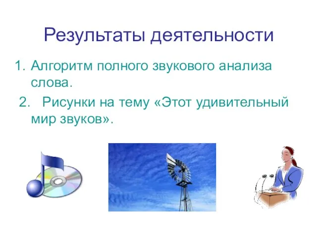 Результаты деятельности Алгоритм полного звукового анализа слова. 2. Рисунки на тему «Этот удивительный мир звуков».