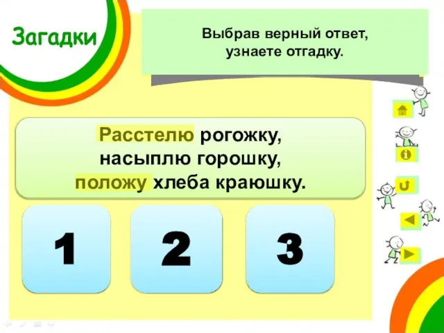 2 Расстелю рогожку, насыплю горошку, положу хлеба краюшку. Ответ неверный 1 Ответ неверный 3 Загадки