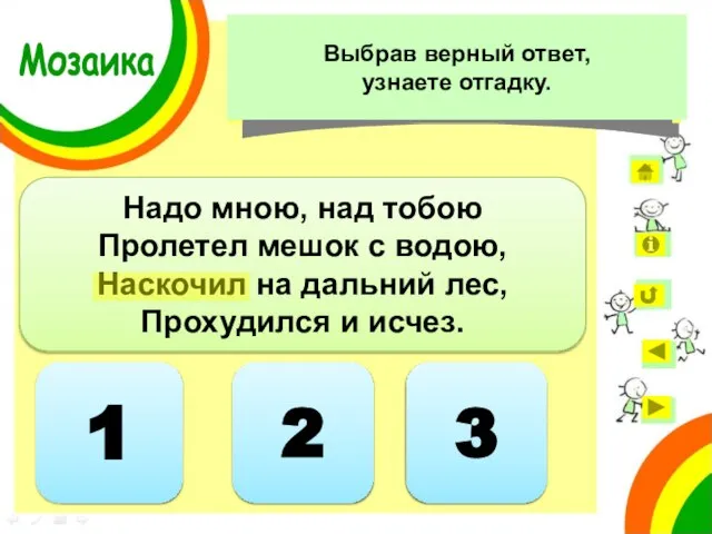 1 Надо мною, над тобою Пролетел мешок с водою, Наскочил на дальний