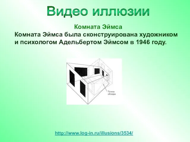 http://www.log-in.ru/illusions/3534/ Комната Эймса Комната Эймса была сконструирована художником и психологом Адельбертом Эймсом