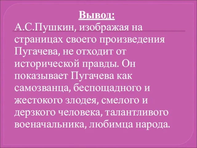 Вывод: А.С.Пушкин, изображая на страницах своего произведения Пугачева, не отходит от исторической