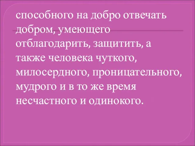 способного на добро отвечать добром, умеющего отблагодарить, защитить, а также человека чуткого,