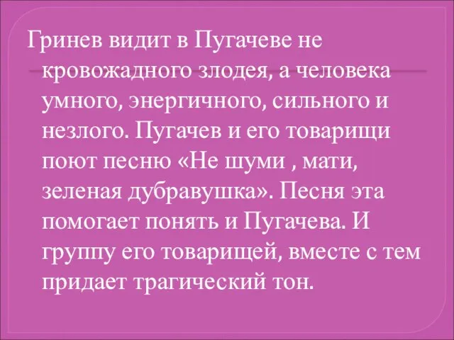 Гринев видит в Пугачеве не кровожадного злодея, а человека умного, энергичного, сильного