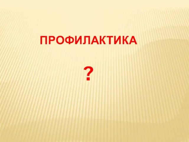 ПРОФИЛАКТИКА ?