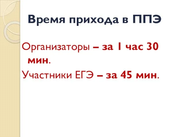 Время прихода в ППЭ Организаторы – за 1 час 30 мин. Участники