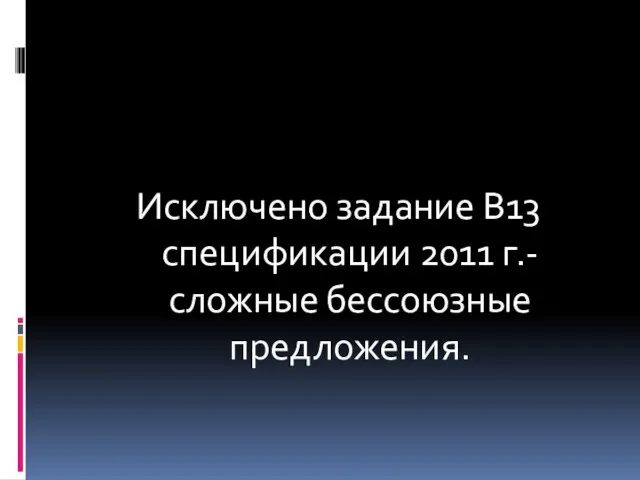 Исключено задание В13 спецификации 2011 г.- сложные бессоюзные предложения.