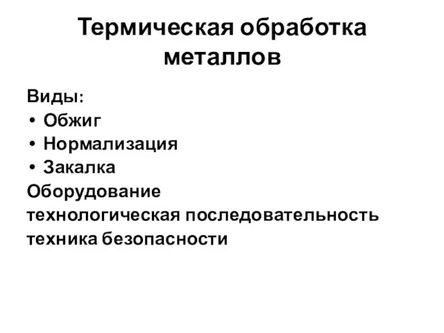 Термическая обработка металлов Виды: Обжиг Нормализация Закалка Оборудование технологическая последовательность техника безопасности