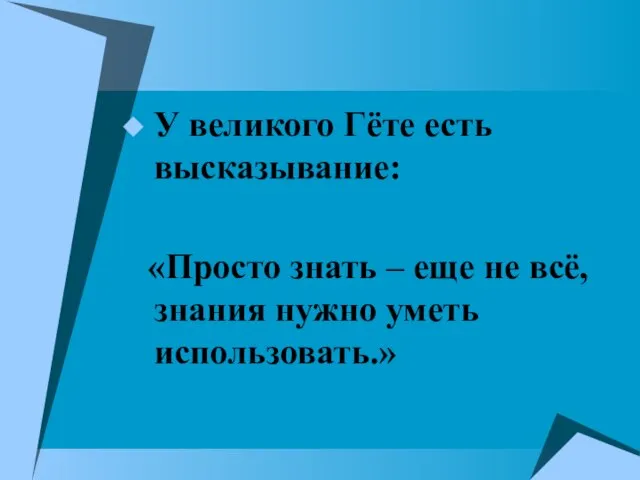 У великого Гёте есть высказывание: «Просто знать – еще не всё, знания нужно уметь использовать.»