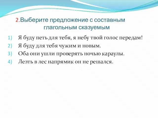 2.Выберите предложение с составным глагольным сказуемым Я буду петь для тебя, я