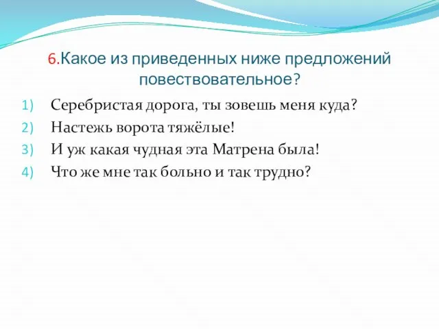 6.Какое из приведенных ниже предложений повествовательное? Серебристая дорога, ты зовешь меня куда?