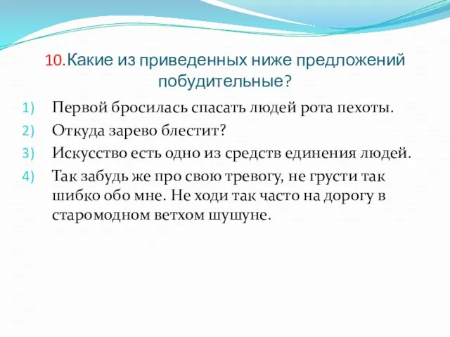 10.Какие из приведенных ниже предложений побудительные? Первой бросилась спасать людей рота пехоты.