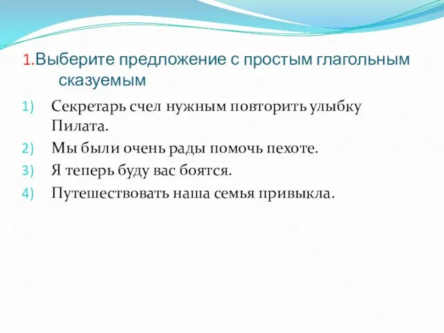 1.Выберите предложение с простым глагольным сказуемым Секретарь счел нужным повторить улыбку Пилата.