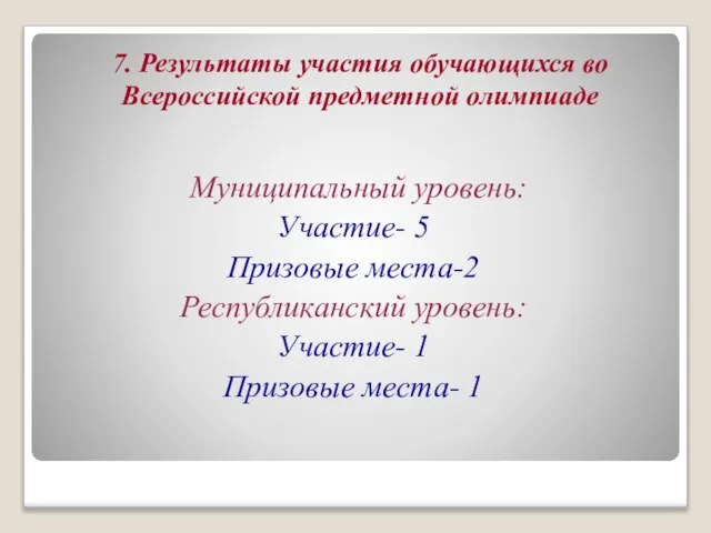 7. Результаты участия обучающихся во Всероссийской предметной олимпиаде Муниципальный уровень: Участие- 5