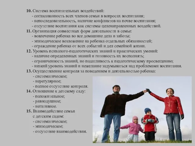10. Система воспитательных воздействий: - согласованность всех членов семьи в вопросах воспитания;