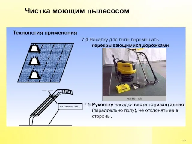 7.4 Насадку для пола перемещать перекрывающимися дорожками. 7.5 Рукоятку насадки вести горизонтально