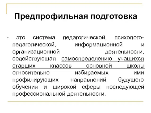 Предпрофильная подготовка - это система педагогической, психолого-педагогической, информационной и организационной деятельности, содействующая