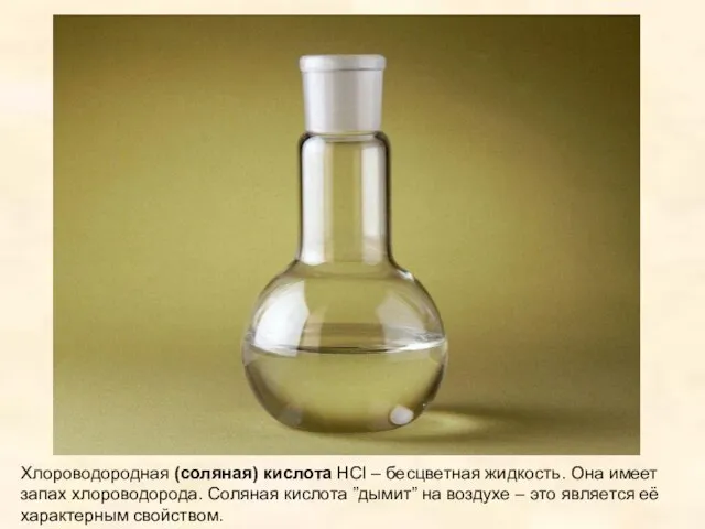 Хлороводородная (соляная) кислота HCl – бесцветная жидкость. Она имеет запах хлороводорода. Соляная