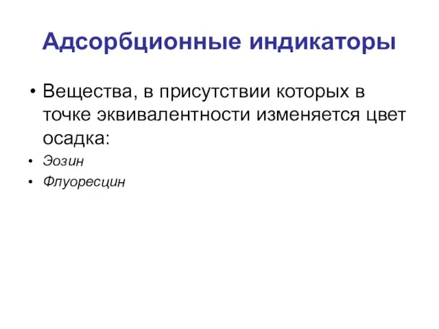 Адсорбционные индикаторы Вещества, в присутствии которых в точке эквивалентности изменяется цвет осадка: Эозин Флуоресцин