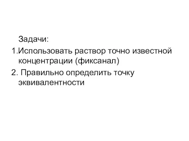 Задачи: 1.Использовать раствор точно известной концентрации (фиксанал) 2. Правильно определить точку эквивалентности