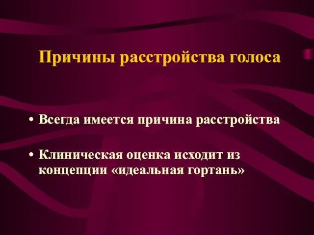 Причины расстройства голоса Всегда имеется причина расстройства Клиническая оценка исходит из концепции «идеальная гортань»