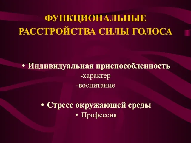 ФУНКЦИОНАЛЬНЫЕ РАССТРОЙСТВА СИЛЫ ГОЛОСА Индивидуальная приспособленность -характер -воспитание Стресс окружающей среды Профессия