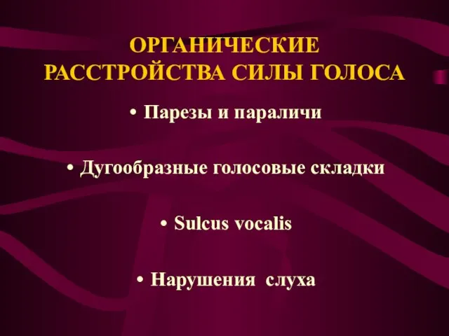 ОРГАНИЧЕСКИЕ РАССТРОЙСТВА СИЛЫ ГОЛОСА Парезы и параличи Дугообразные голосовые складки Sulcus vocalis Нарушения слуха