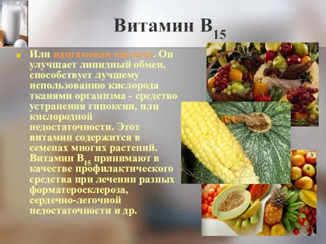 Витамин В15 Или пангамовая кислота. Он улучшает липидный обмен, способствует лучшему использованию