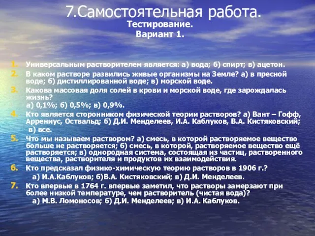 7.Самостоятельная работа. Тестирование. Вариант 1. Универсальным растворителем является: а) вода; б) спирт;