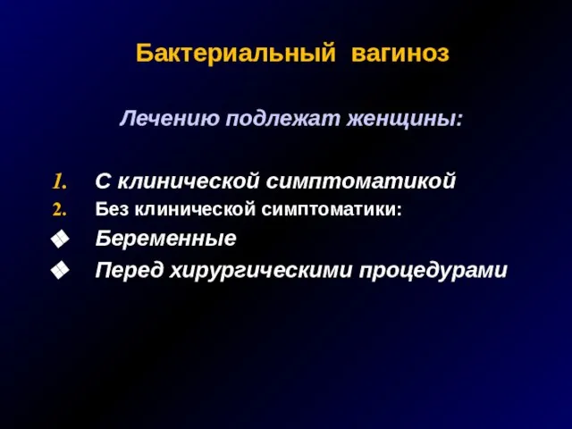 Бактериальный вагиноз Лечению подлежат женщины: С клинической симптоматикой Без клинической симптоматики: Беременные Перед хирургическими процедурами