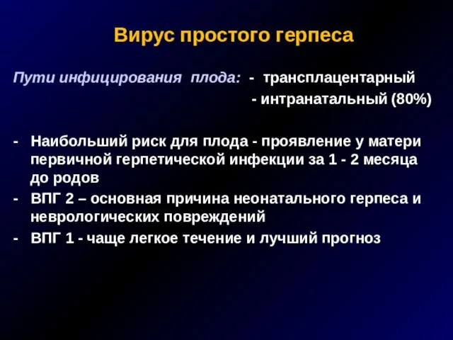 Вирус простого герпеса Пути инфицирования плода: - трансплацентарный - интранатальный (80%) -