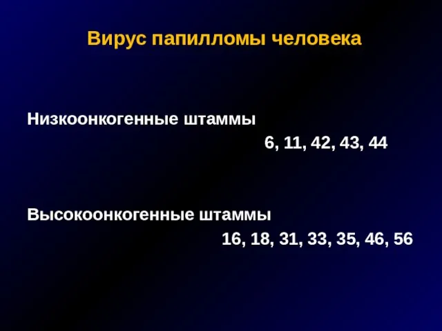 Вирус папилломы человека Низкоонкогенные штаммы 6, 11, 42, 43, 44 Высокоонкогенные штаммы