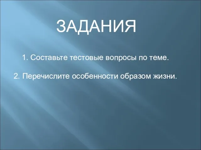 ЗАДАНИЯ 1. Составьте тестовые вопросы по теме. 2. Перечислите особенности образом жизни.