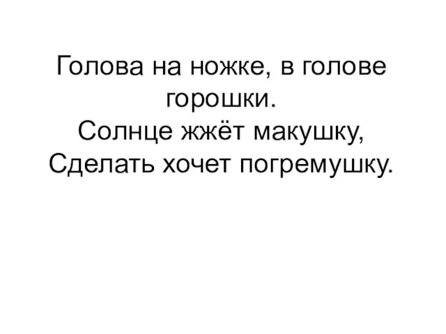 Голова на ножке, в голове горошки. Солнце жжёт макушку, Сделать хочет погремушку.